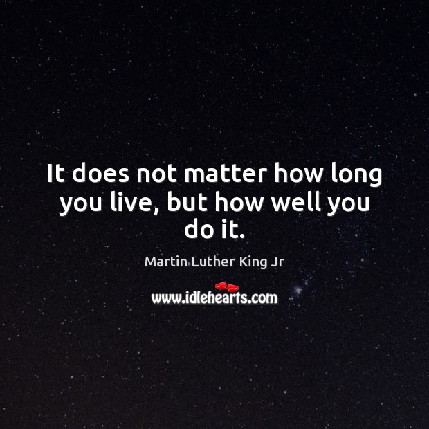 It does not matter how long you live, but how well you do it. Martin Luther King Jr Picture Quote