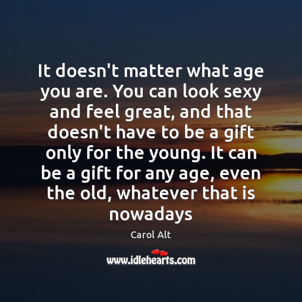 It doesn’t matter what age you are. You can look sexy and Carol Alt Picture Quote