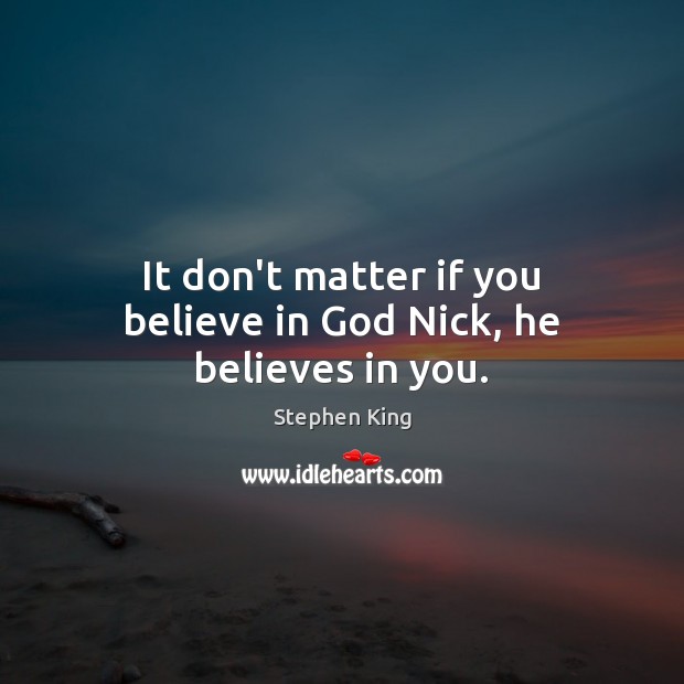It don’t matter if you believe in God Nick, he believes in you. Stephen King Picture Quote