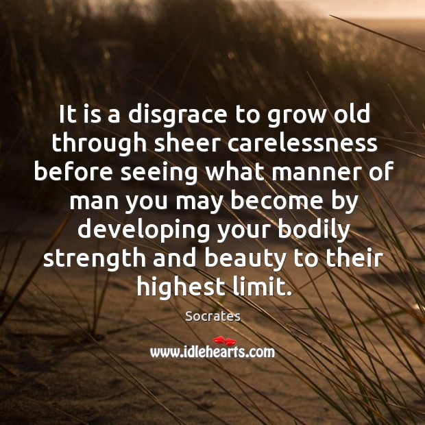 It is a disgrace to grow old through sheer carelessness before seeing Image