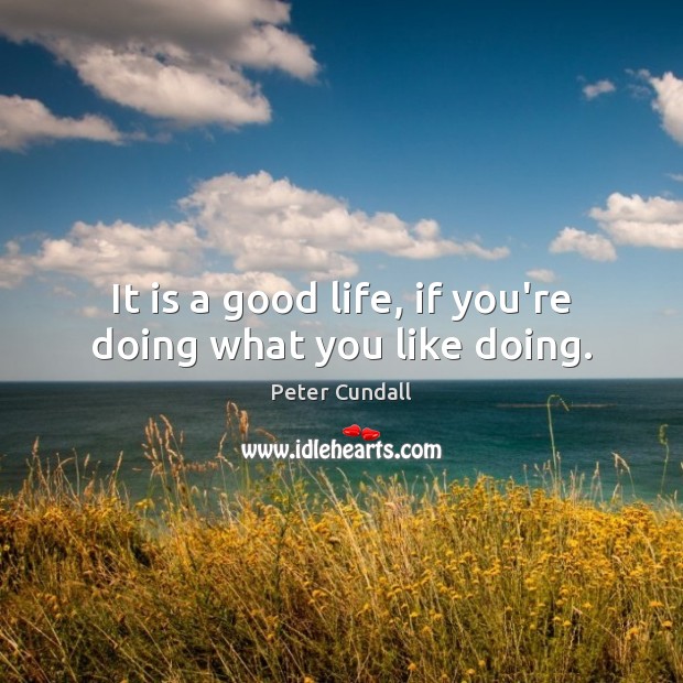 It is a good life, if you’re doing what you like doing. Peter Cundall Picture Quote