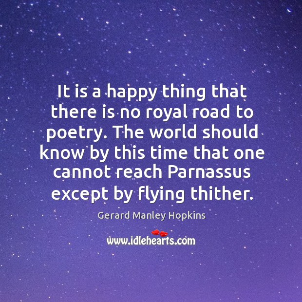 It is a happy thing that there is no royal road to poetry. Image