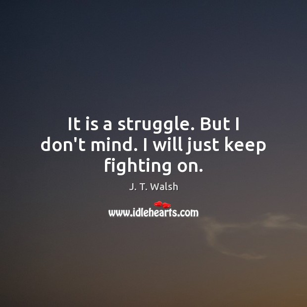 It is a struggle. But I don’t mind. I will just keep fighting on. J. T. Walsh Picture Quote