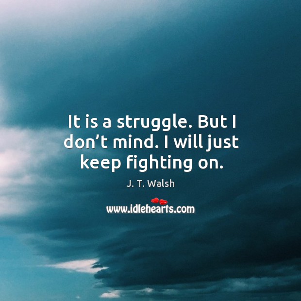 It is a struggle. But I don’t mind. I will just keep fighting on. J. T. Walsh Picture Quote