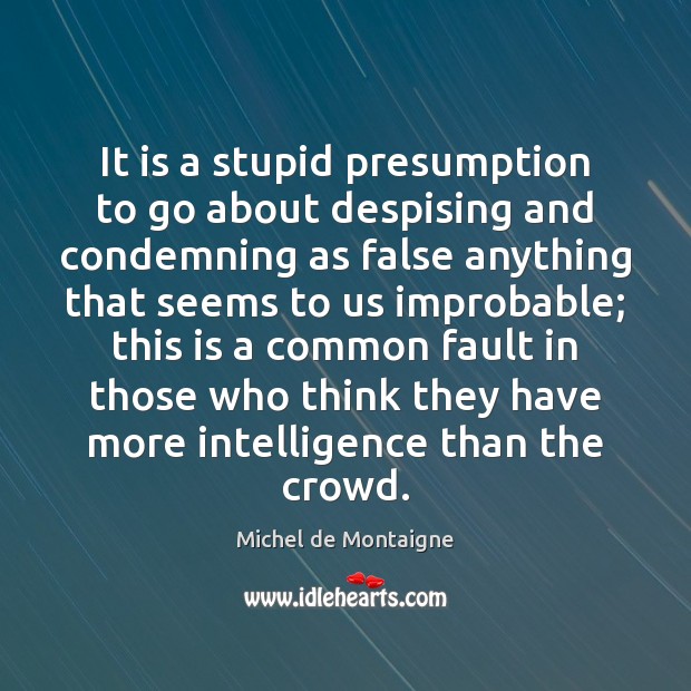 It is a stupid presumption to go about despising and condemning as Michel de Montaigne Picture Quote