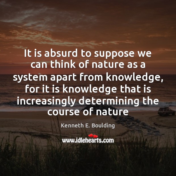 It is absurd to suppose we can think of nature as a Nature Quotes Image