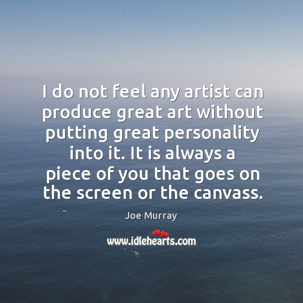 It is always a piece of you that goes on the screen or the canvass. Image