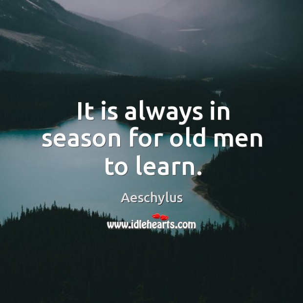 It is always in season for old men to learn. Aeschylus Picture Quote