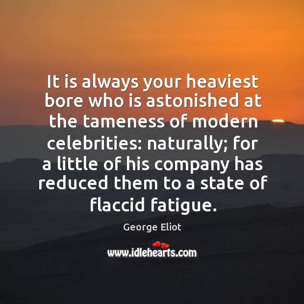 It is always your heaviest bore who is astonished at the tameness George Eliot Picture Quote