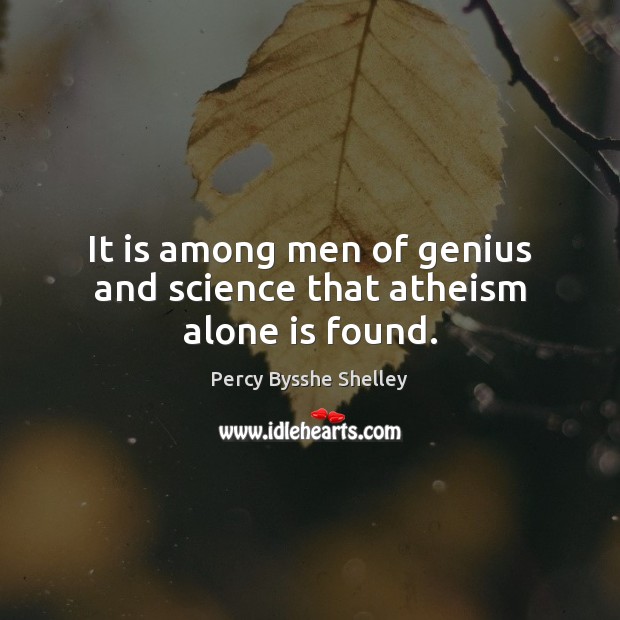 It is among men of genius and science that atheism alone is found. Percy Bysshe Shelley Picture Quote