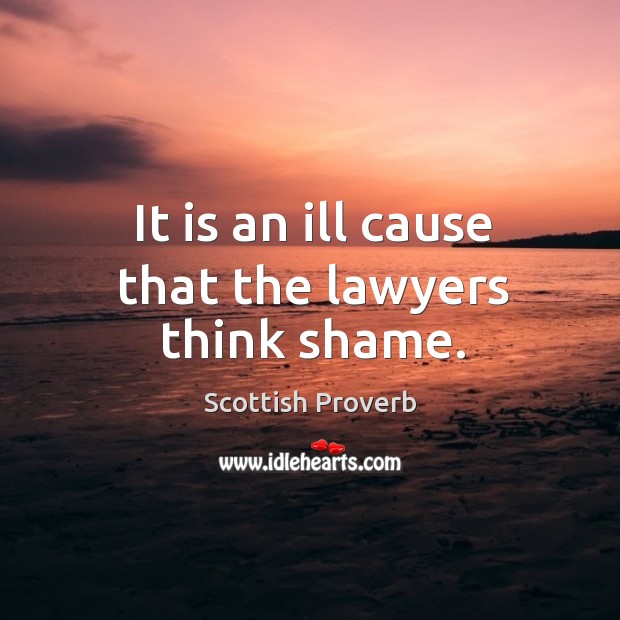 It is an ill cause that the lawyers think shame. Scottish Proverbs Image