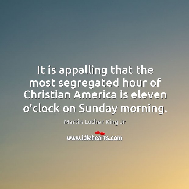 It is appalling that the most segregated hour of Christian America is Image