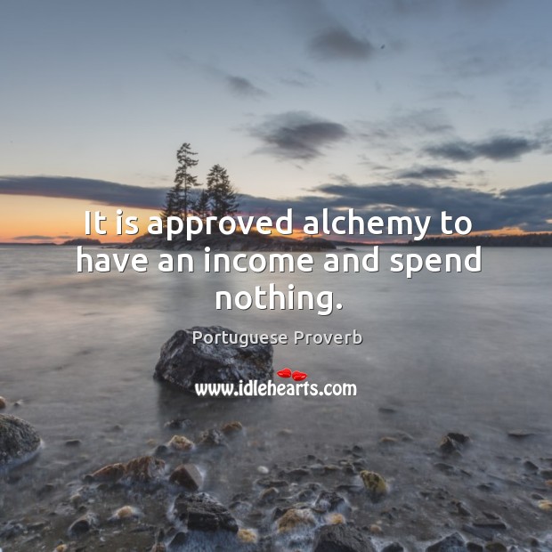 It is approved alchemy to have an income and spend nothing. Income Quotes Image