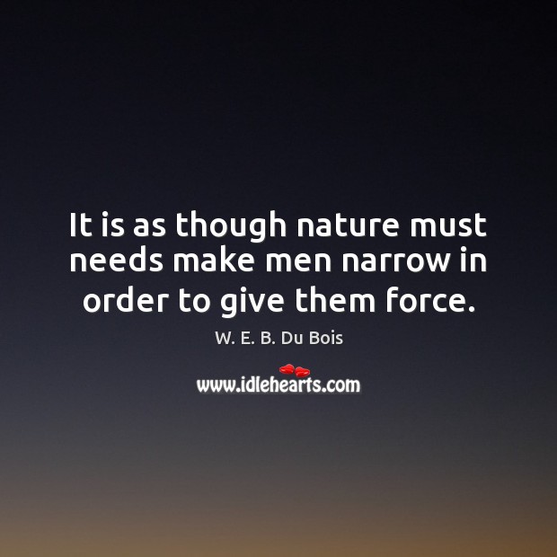 It is as though nature must needs make men narrow in order to give them force. Nature Quotes Image