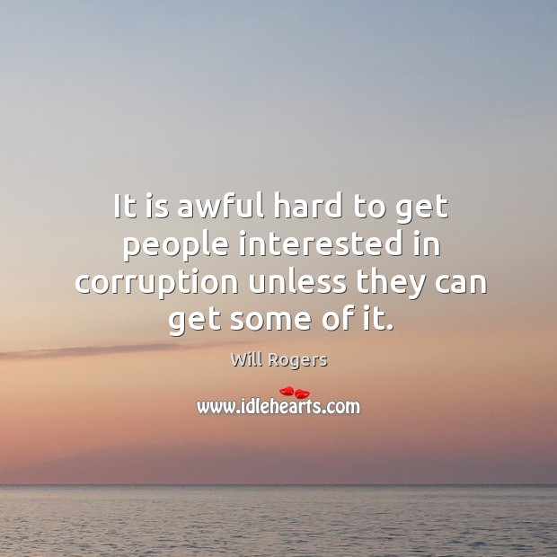 It is awful hard to get people interested in corruption unless they can get some of it. Will Rogers Picture Quote