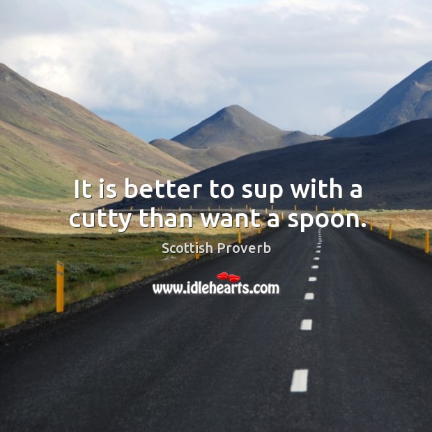 It is better to sup with a cutty than want a spoon. Image