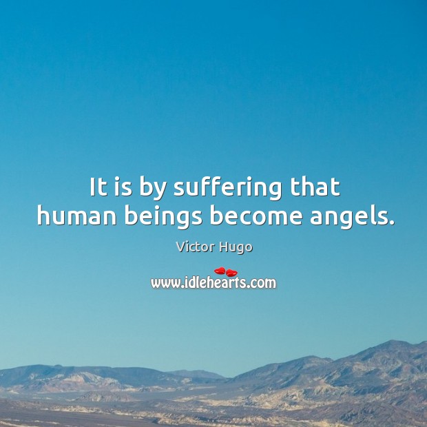 It is by suffering that human beings become angels. Victor Hugo Picture Quote