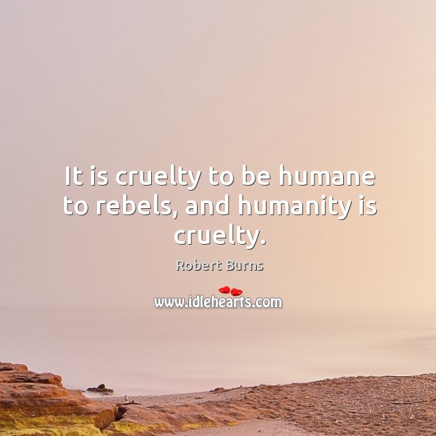 It is cruelty to be humane to rebels, and humanity is cruelty. Humanity Quotes Image