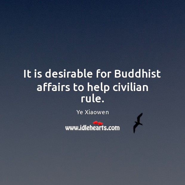 It is desirable for Buddhist affairs to help civilian rule. Ye Xiaowen Picture Quote