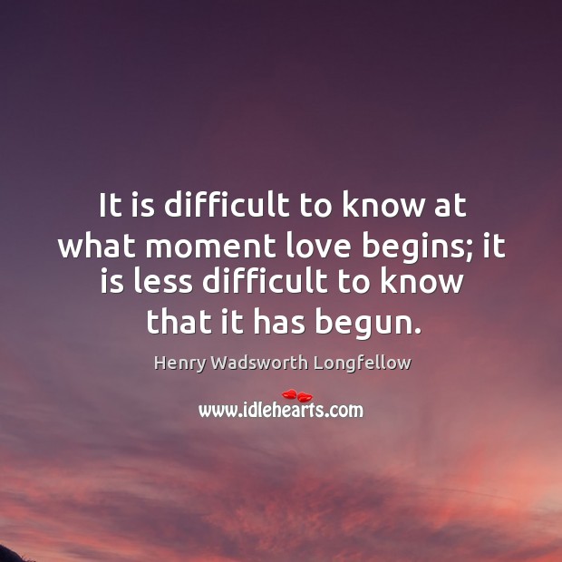 It is difficult to know at what moment love begins; it is less difficult to know that it has begun. Henry Wadsworth Longfellow Picture Quote