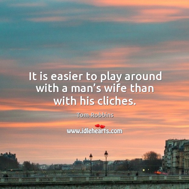 It is easier to play around with a man’s wife than with his cliches. Tom Robbins Picture Quote