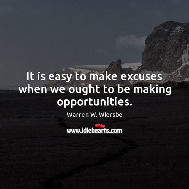 It is easy to make excuses when we ought to be making opportunities. Image