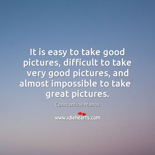 It is easy to take good pictures, difficult to take very good Constantine Manos Picture Quote