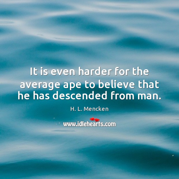 It is even harder for the average ape to believe that he has descended from man. H. L. Mencken Picture Quote