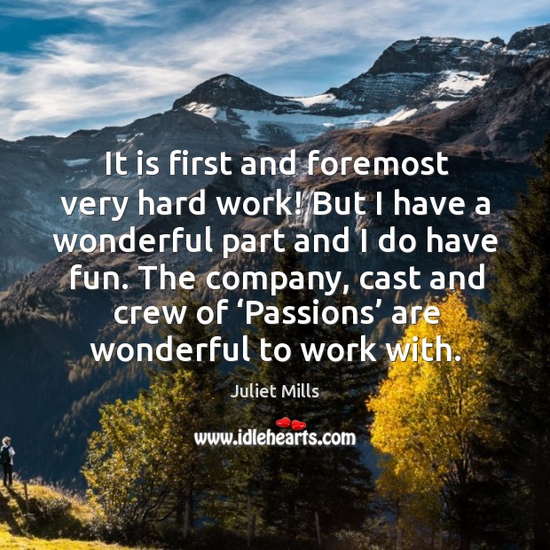 It is first and foremost very hard work! but I have a wonderful part and I do have fun. Juliet Mills Picture Quote