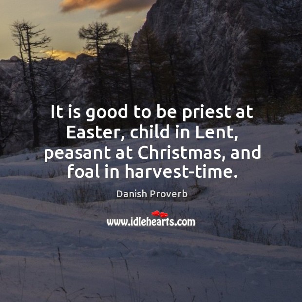 It is good to be priest at easter, child in lent, peasant at christmas, and foal in harvest-time. Christmas Quotes Image