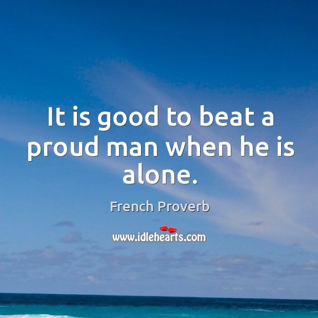 It is good to beat a proud man when he is alone. French Proverbs Image