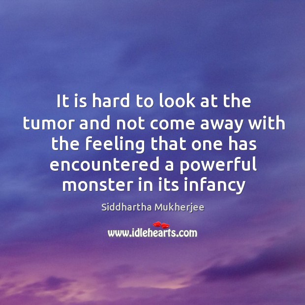 It is hard to look at the tumor and not come away Siddhartha Mukherjee Picture Quote