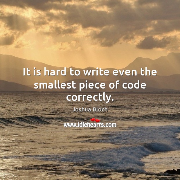 It is hard to write even the smallest piece of code correctly. Joshua Bloch Picture Quote