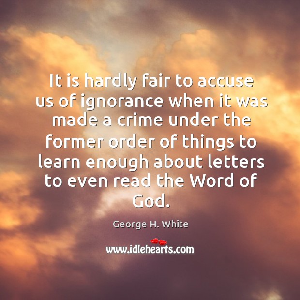 It is hardly fair to accuse us of ignorance when it was made a crime under the Crime Quotes Image