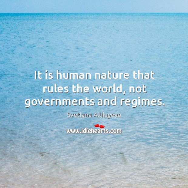 It is human nature that rules the world, not governments and regimes. Nature Quotes Image