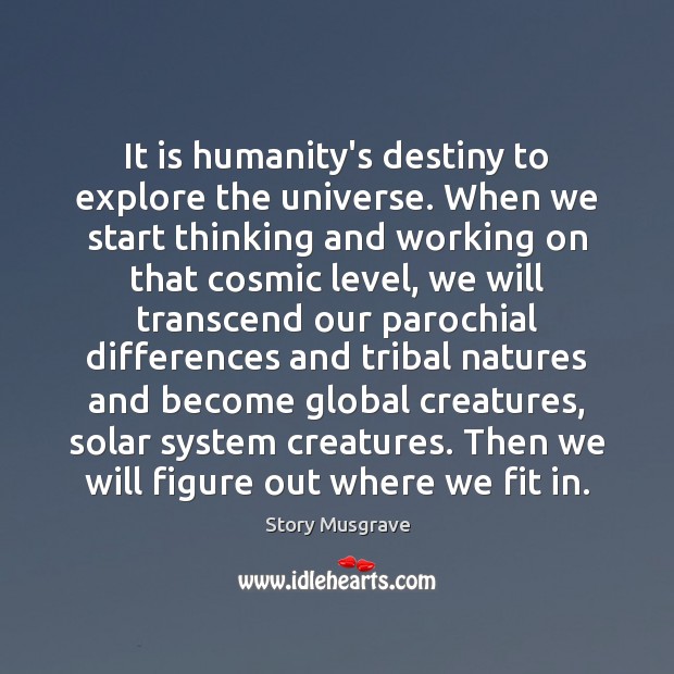 It is humanity’s destiny to explore the universe. When we start thinking Image