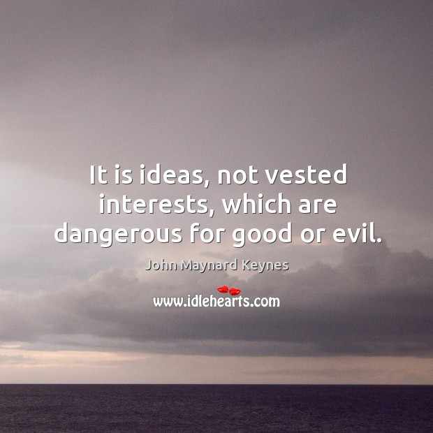 It is ideas, not vested interests, which are dangerous for good or evil. John Maynard Keynes Picture Quote