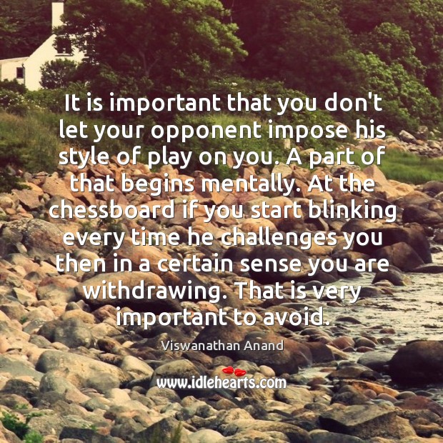 It is important that you don’t let your opponent impose his style Viswanathan Anand Picture Quote