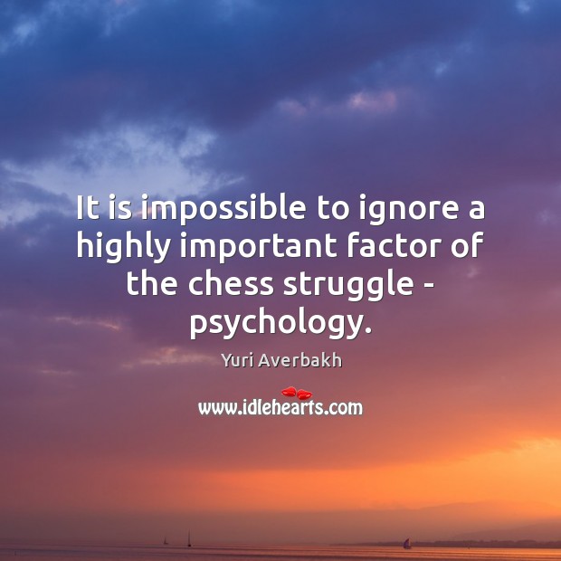 It is impossible to ignore a highly important factor of the chess struggle – psychology. Yuri Averbakh Picture Quote