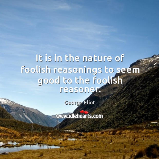 It is in the nature of foolish reasonings to seem good to the foolish reasoner. Nature Quotes Image