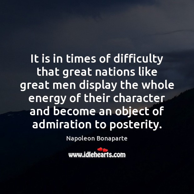 It is in times of difficulty that great nations like great men Napoleon Bonaparte Picture Quote