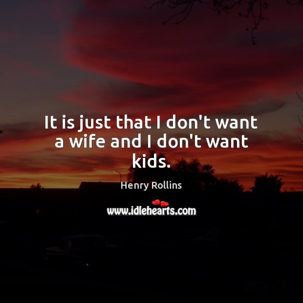 It is just that I don’t want a wife and I don’t want kids. Henry Rollins Picture Quote