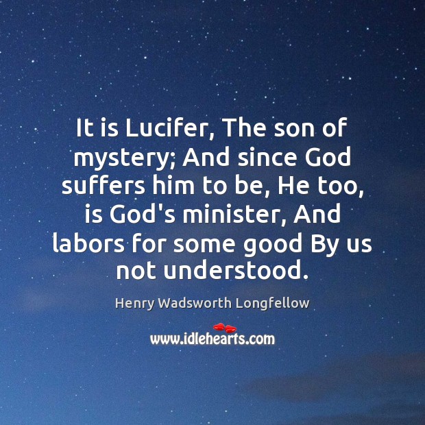 It is Lucifer, The son of mystery; And since God suffers him Henry Wadsworth Longfellow Picture Quote