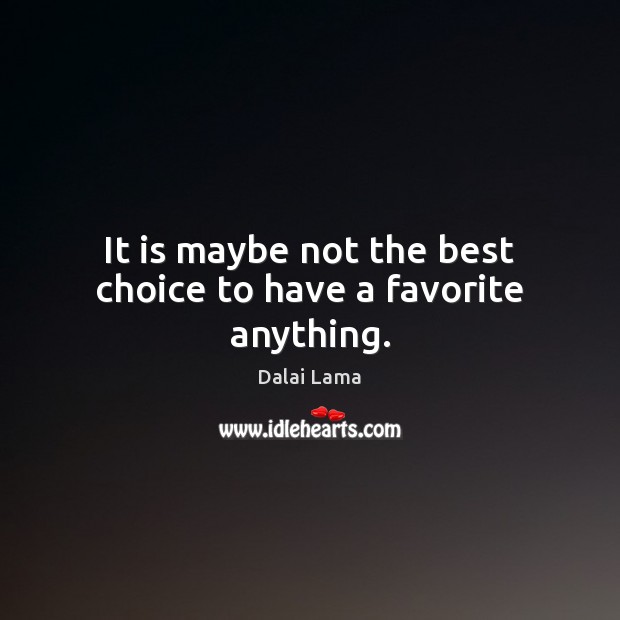 It is maybe not the best choice to have a favorite anything. Dalai Lama Picture Quote