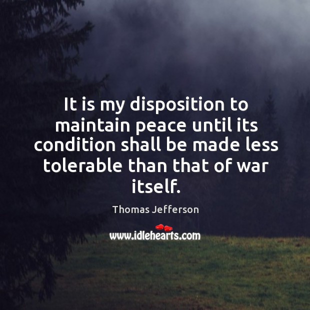 It is my disposition to maintain peace until its condition shall be Thomas Jefferson Picture Quote