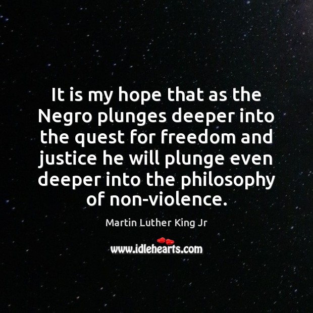 It is my hope that as the Negro plunges deeper into the Martin Luther King Jr Picture Quote