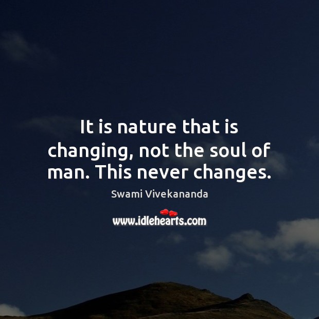 It is nature that is changing, not the soul of man. This never changes. Image