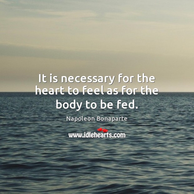 It is necessary for the heart to feel as for the body to be fed. Image