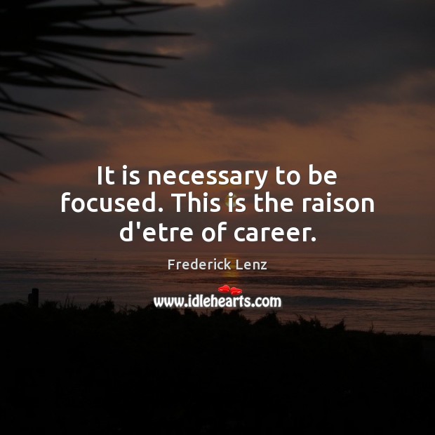 It is necessary to be focused. This is the raison d’etre of career. Picture Quotes Image