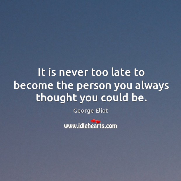 It is never too late to become the person you always thought you could be. George Eliot Picture Quote